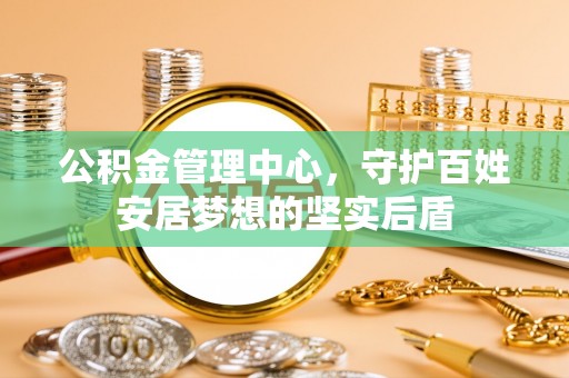 三明公积金管理中心，守护百姓安居梦想的坚实后盾