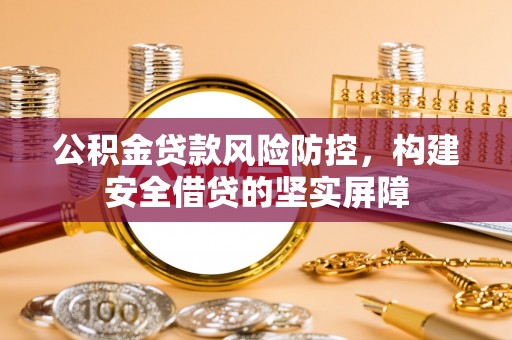 三明公积金贷款风险防控，构建安全借贷的坚实屏障