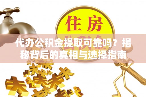 三明代办公积金提取可靠吗？揭秘背后的真相与选择指南