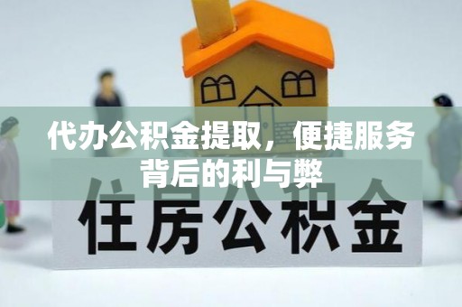 三明代办公积金提取，便捷服务背后的利与弊