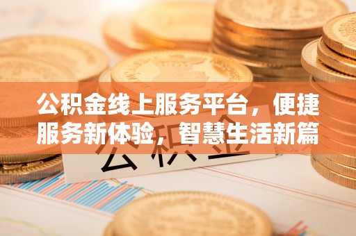 三明公积金线上服务平台，便捷服务新体验，智慧生活新篇章
