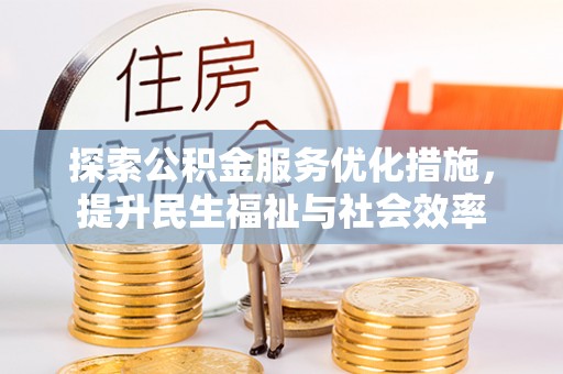 三明探索公积金服务优化措施，提升民生福祉与社会效率