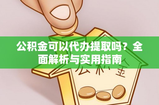 三明公积金可以代办提取吗？全面解析与实用指南