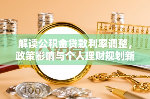 三明解读公积金贷款利率调整，政策影响与个人理财规划新思路
