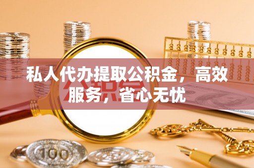 三明私人代办提取公积金，高效服务，省心无忧