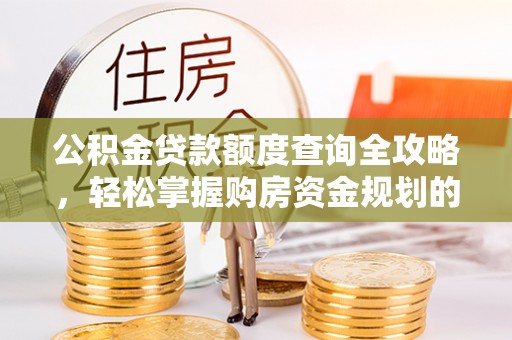 三明公积金贷款额度查询全攻略，轻松掌握购房资金规划的关键