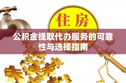 三明公积金提取代办服务的可靠性与选择指南