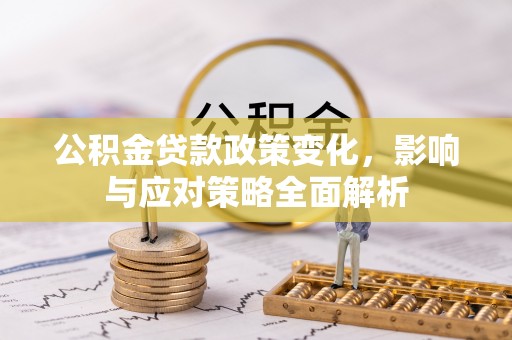 三明公积金贷款政策变化，影响与应对策略全面解析