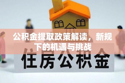三明公积金提取政策解读，新规下的机遇与挑战