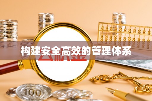 三明构建安全高效的管理体系