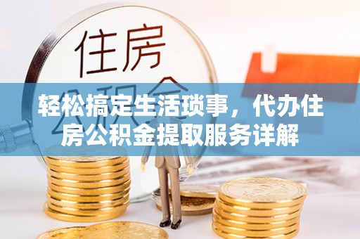 三明轻松搞定生活琐事，代办住房公积金提取服务详解