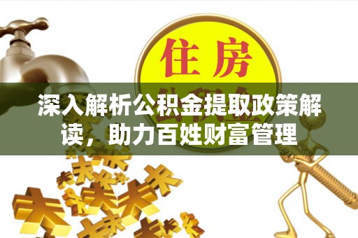 三明深入解析公积金提取政策解读，助力百姓财富管理