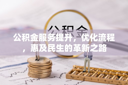 三明公积金服务提升，优化流程，惠及民生的革新之路