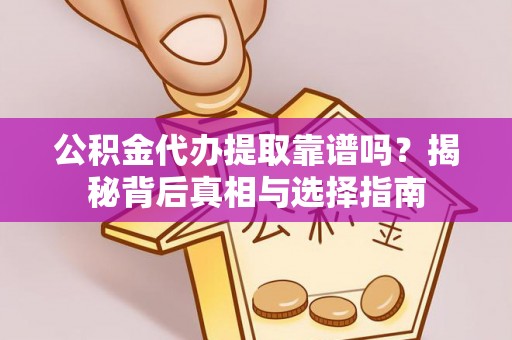 三明公积金代办提取靠谱吗？揭秘背后真相与选择指南