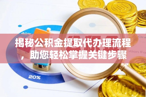 三明揭秘公积金提取代办理流程，助您轻松掌握关键步骤