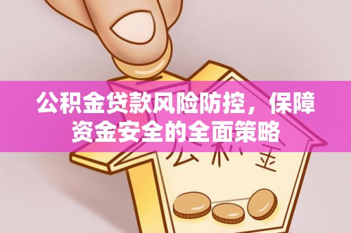 三明公积金贷款风险防控，保障资金安全的全面策略