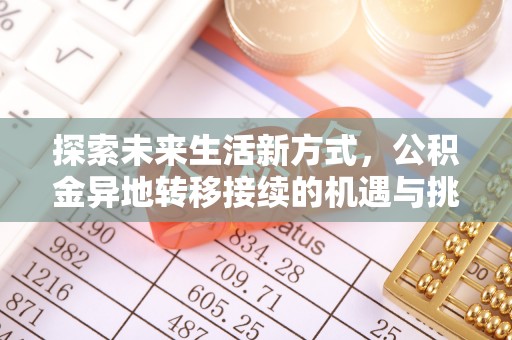 三明探索未来生活新方式，公积金异地转移接续的机遇与挑战