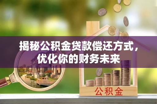 三明揭秘公积金贷款偿还方式，优化你的财务未来