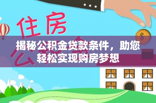 三明揭秘公积金贷款条件，助您轻松实现购房梦想