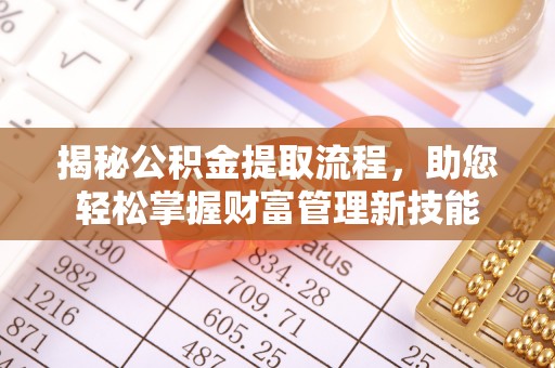 三明揭秘公积金提取流程，助您轻松掌握财富管理新技能