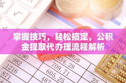 三明掌握技巧，轻松搞定，公积金提取代办理流程解析