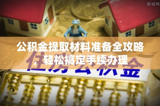 三明公积金提取材料准备全攻略，轻松搞定手续办理