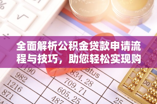 三明全面解析公积金贷款申请流程与技巧，助您轻松实现购房梦想