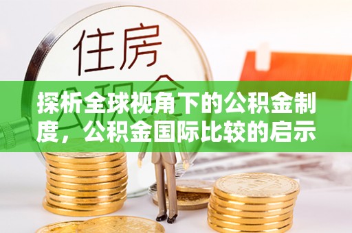 三明探析全球视角下的公积金制度，公积金国际比较的启示与借鉴