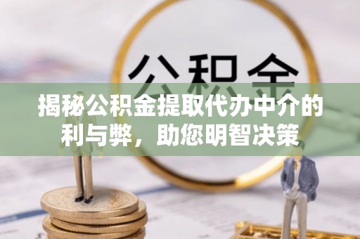 三明揭秘公积金提取代办中介的利与弊，助您明智决策