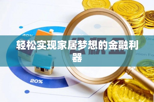 三明轻松实现家居梦想的金融利器