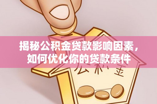 三明揭秘公积金贷款影响因素，如何优化你的贷款条件