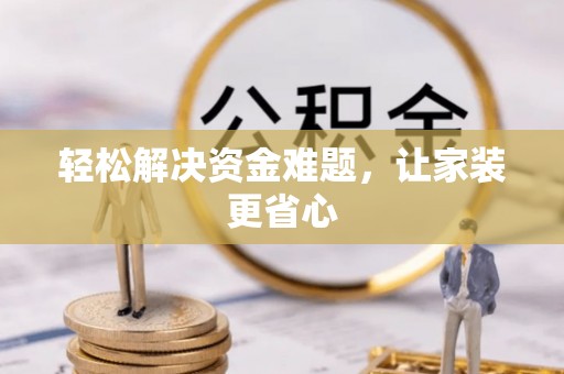 三明轻松解决资金难题，让家装更省心