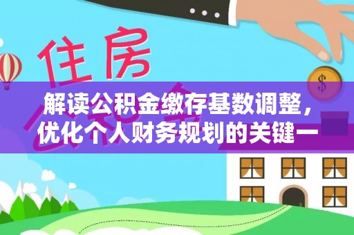 三明解读公积金缴存基数调整，优化个人财务规划的关键一步
