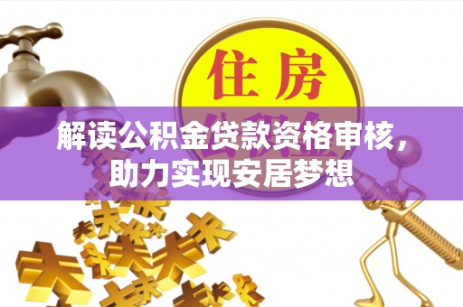 三明解读公积金贷款资格审核，助力实现安居梦想