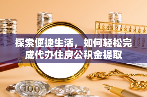 三明探索便捷生活，如何轻松完成代办住房公积金提取