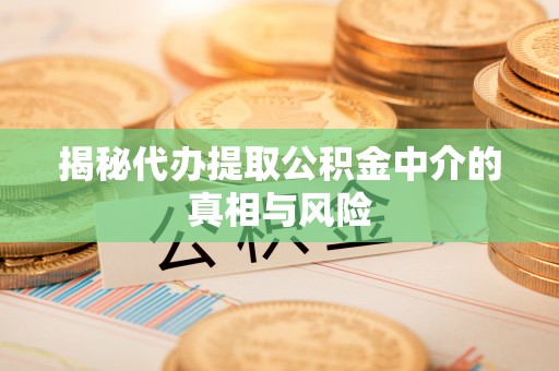 三明揭秘代办提取公积金中介的真相与风险
