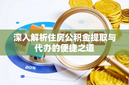 三明深入解析住房公积金提取与代办的便捷之道