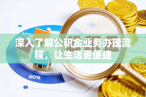 三明深入了解公积金业务办理流程，让生活更便捷