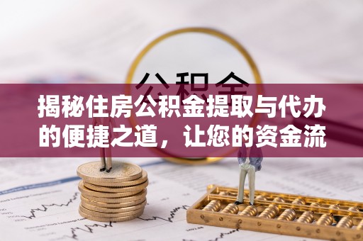 三明揭秘住房公积金提取与代办的便捷之道，让您的资金流动更高效