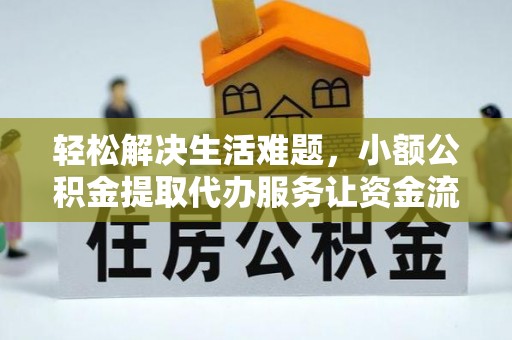 三明轻松解决生活难题，小额公积金提取代办服务让资金流动更便捷