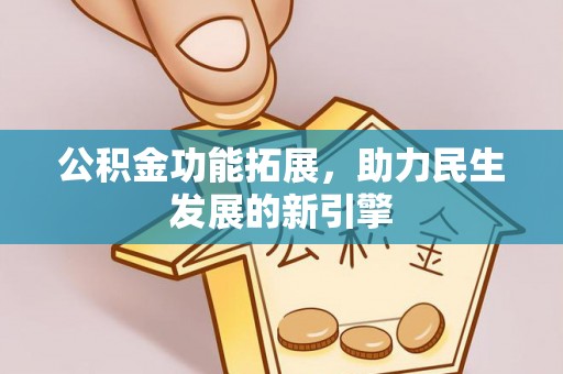 三明公积金功能拓展，助力民生发展的新引擎