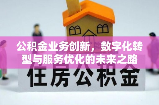 三明公积金业务创新，数字化转型与服务优化的未来之路