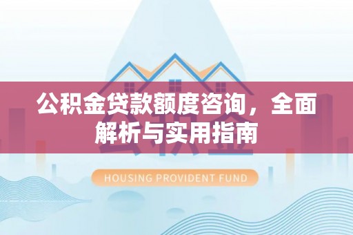 三明公积金贷款额度咨询，全面解析与实用指南