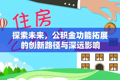 三明探索未来，公积金功能拓展的创新路径与深远影响