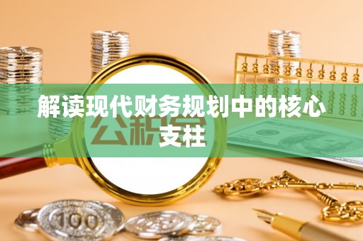 三明解读现代财务规划中的核心支柱