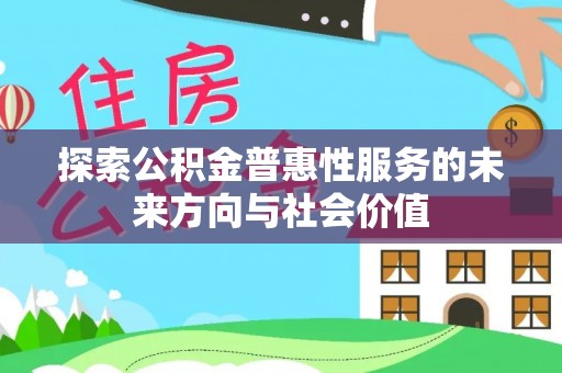 三明探索公积金普惠性服务的未来方向与社会价值