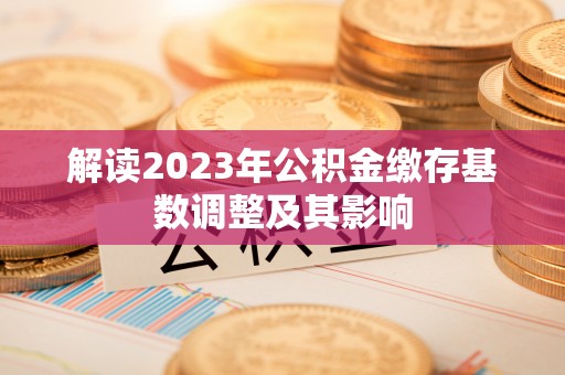 三明解读2023年公积金缴存基数调整及其影响