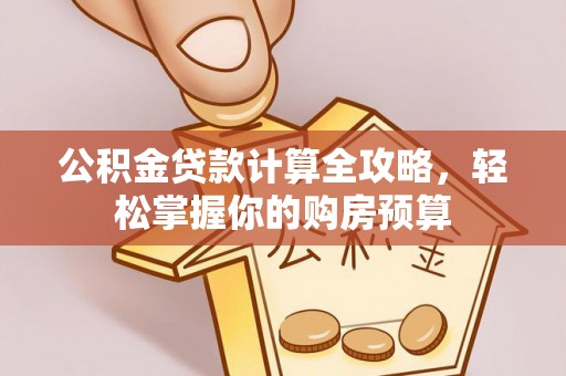 三明公积金贷款计算全攻略，轻松掌握你的购房预算