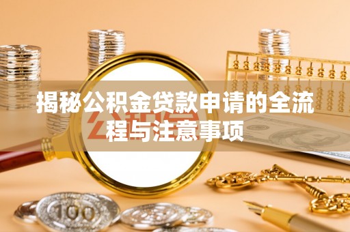 三明揭秘公积金贷款申请的全流程与注意事项