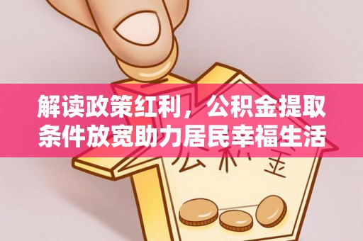 三明解读政策红利，公积金提取条件放宽助力居民幸福生活